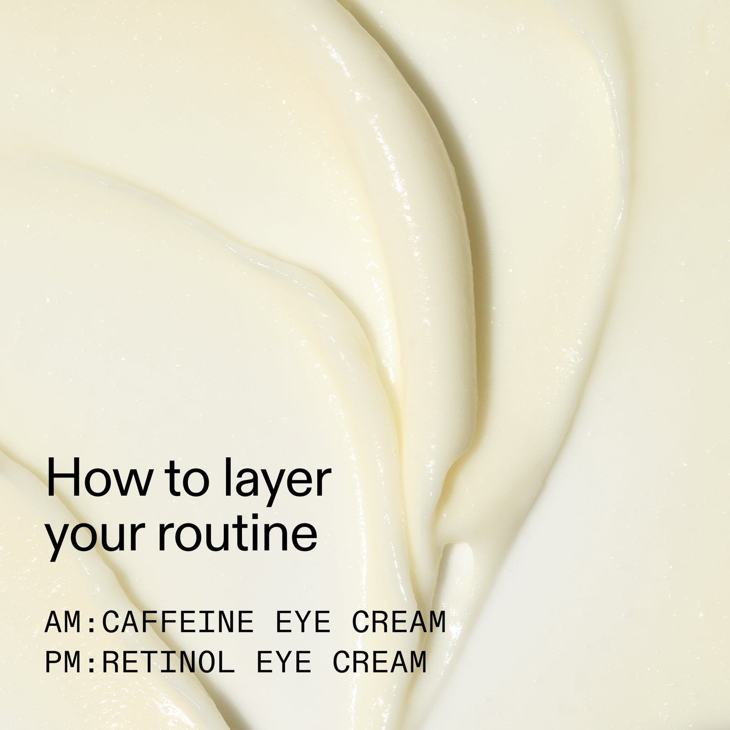 caffeine-retinol-eye-cream-duo-q3 Tired_Eyes_Duo_How_to_layer_2000x2000_4b85d2b7-1b00-4836-b675-77baa8d8e0b0.jpg